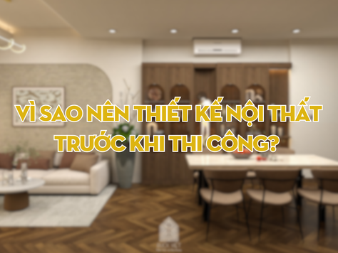 Vì sao nên thiết kế nội thất trước khi thi công?