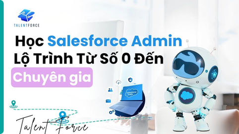 Học Salesforce Admin: Lộ Trình Từ Số 0 Đến Chuyên Gia