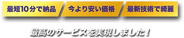 最短10分で納品 今より安い価格 最新技術で綺麗