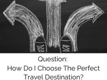 Question: How Do I Choose The Perfect Travel Destination? Answer...