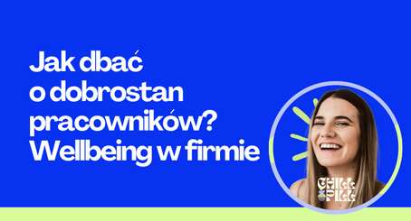Jak dbać o dobrostan pracowników? Wellbeing w firmie