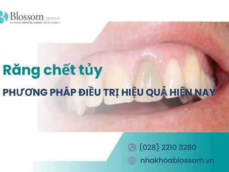 PHƯƠNG PHÁP ĐIỀU TRỊ RĂNG CHẾT TỦY HIỆU QUẢ HIỆN NAY