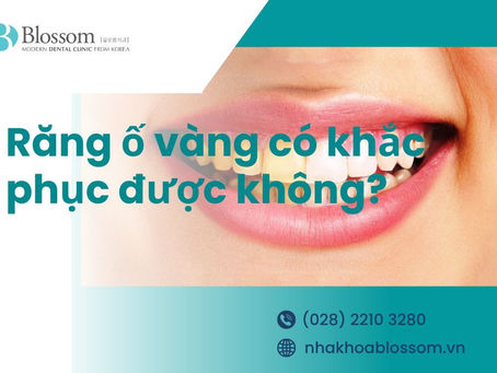 VÌ SAO RĂNG BỊ Ố VÀNG? NGUYÊN NHÂN VÀ CÁCH KHẮC PHỤC NHƯ THẾ NÀO? – NHA KHOA BLOSSOM