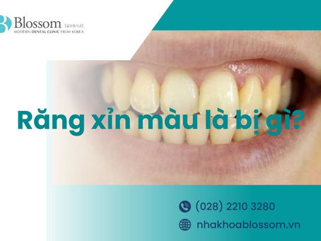 RĂNG XỈN MÀU LÀ BỊ GÌ VÀ CÁCH KHẮC PHỤC RĂNG XỈN MÀU