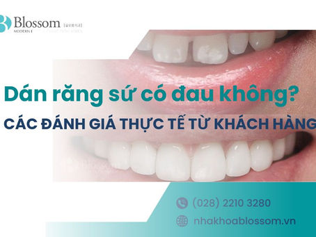 DÁN RĂNG SỨ CÓ ĐAU KHÔNG? CÁC ĐÁNH GIÁ THỰC TẾ TỪ KHÁCH HÀNG