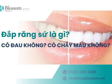 ĐẮP RĂNG SỨ LÀ GÌ? CÓ ĐAU KHÔNG? CÓ CHẢY MÁU KHÔNG?