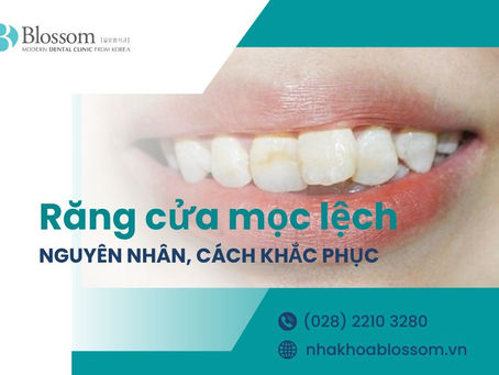 RĂNG CỬA MỌC LỆCH DO ĐÂU? CÁCH ĐIỀU TRỊ HIỆU QUẢ LÀ GÌ?