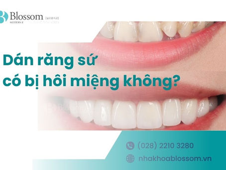 DÁN RĂNG SỨ CÓ BỊ HÔI MIỆNG KHÔNG? GIẢI ĐÁP TỪ CHUYÊN GIA