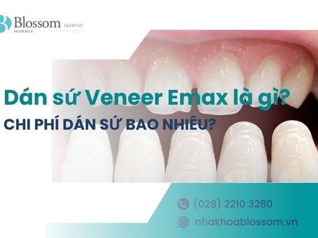 DÁN SỨ VENEER EMAX LÀ GÌ? CHI PHÍ DÁN SỨ BAO NHIÊU?