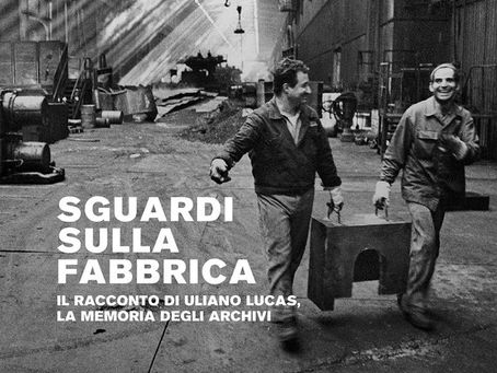 Sguardi sulla fabbrica. Il racconto di Uliano Lucas, la memoria degli archivi