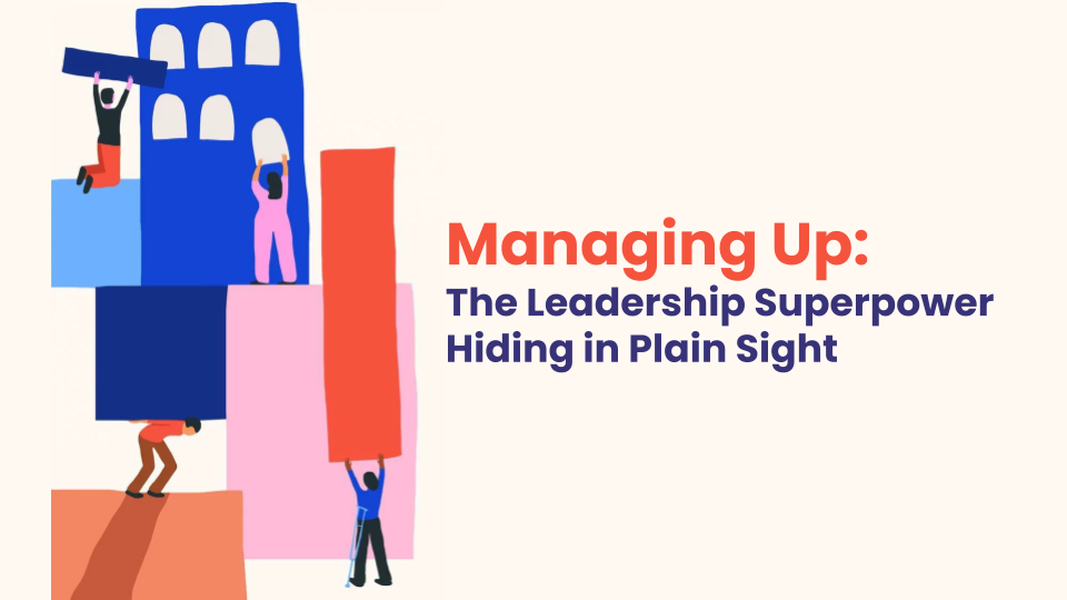 Managing Up: An Overlooked Driver of Organizational Effectiveness