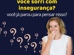 VOCÊ SORRI COM INSEGURANÇA?