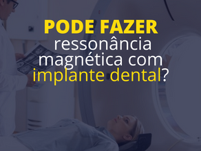 EU POSSO FAZER RESSONÂNCIA MAGNÉTICA COM IMPLANTE DENTAL?