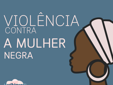 Violência contra a Mulher negra - Enegrecer o Acolhimento.