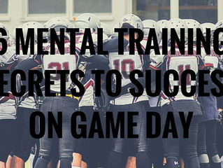 6 MENTAL TRAINING SECRETS TO SUCCESS ON GAME DAY