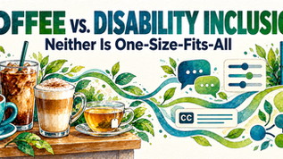 Watercolor-style graphic featuring the text, “Coffee vs. Disability Inclusion: Neither Is One-Size-Fits-All.” A hot coffee, iced coffee, latte, and tea represent different preferences. Flowing lines connect the drinks to communication choices, adjustable settings, captions, flexible scheduling, professional networks, and an open door—symbolizing individualized support, accessibility, flexibility, and inclusion.
