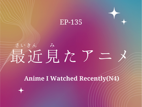EP 135 最近見たアニメ Anime I Watched Recently(N4)