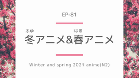 EP-81 冬アニメ&春アニメ Winter and spring 2021 anime(N2)