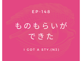 EP-148 ものもらいができた I got a sty.(N3)
