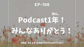 EP-106 Podcast１年！みんなありがとう！ One year anniversary(N3)