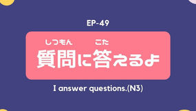 EP-49 質問に答えるよ I answer questions.(N3)