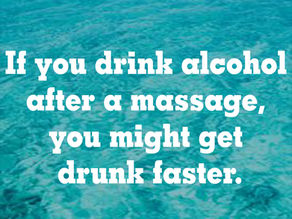 Massage Tips and Trivia: If you drink alcohol after a massage, you might get drunk faster