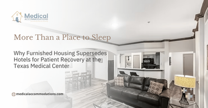 More Than a Place to Sleep: Why Furnished Housing Supersedes Hotels for Patient Recovery at the Texas Medical Center