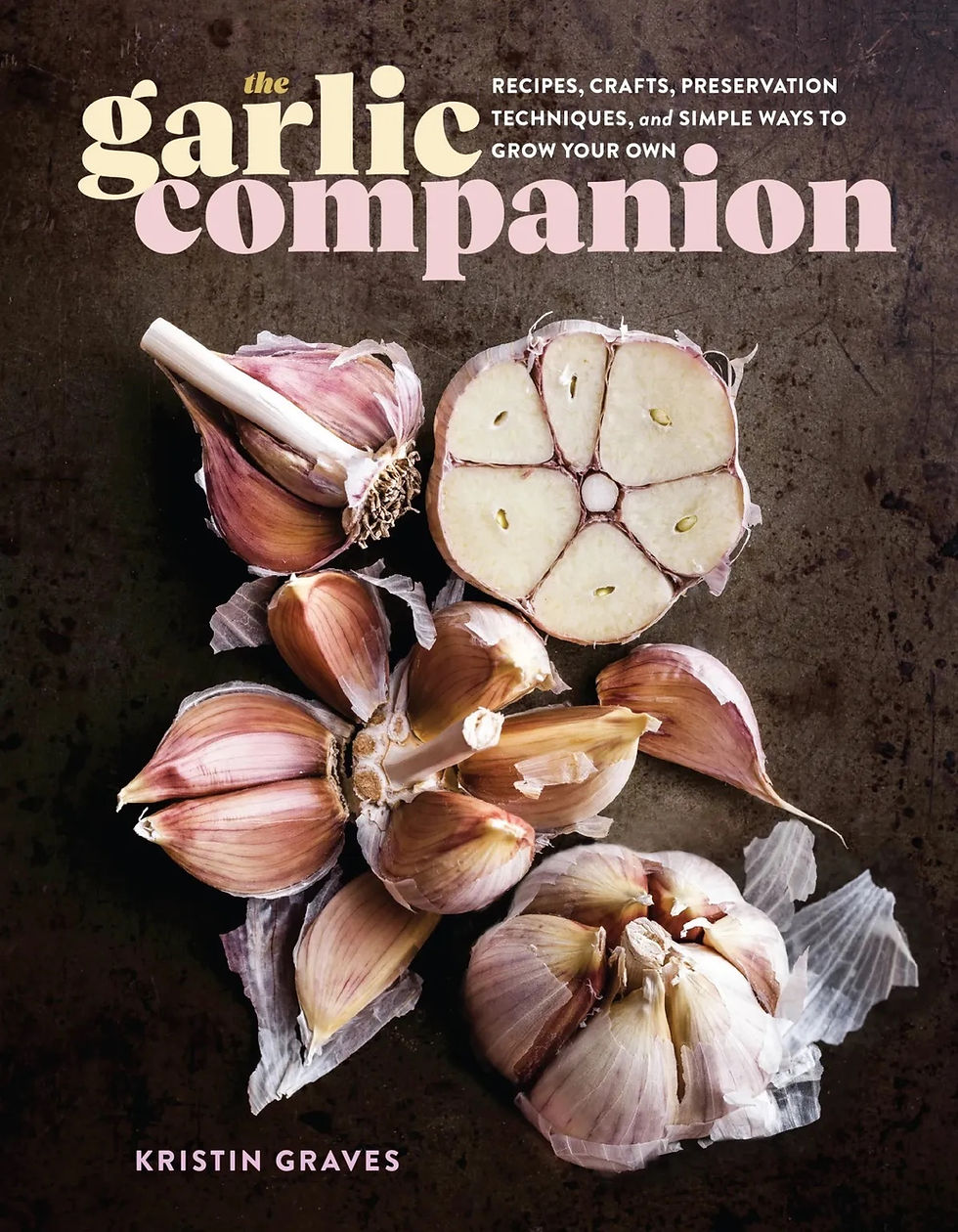 The Garlic Companion: Recipes, crafts, preservation techniques, and simple ways to grow your own, by Kristin Graves
