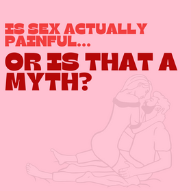 Is sex actually painful, or is that just a myth?