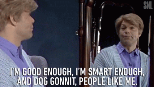 gif of stuart smalley looing at his reflection and saying "I'm good enough. I'm smart enough. And Dog gonnit people like me."
