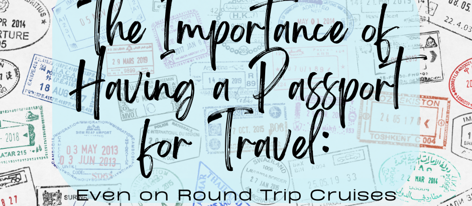 The Importance of Having a Passport for Travel: Even on Round Trip Cruises!