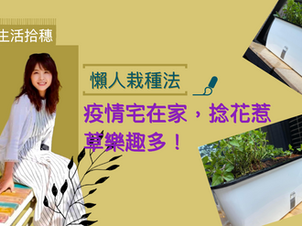懶人栽種法|疫情宅在家,捻花惹草樂趣多!
