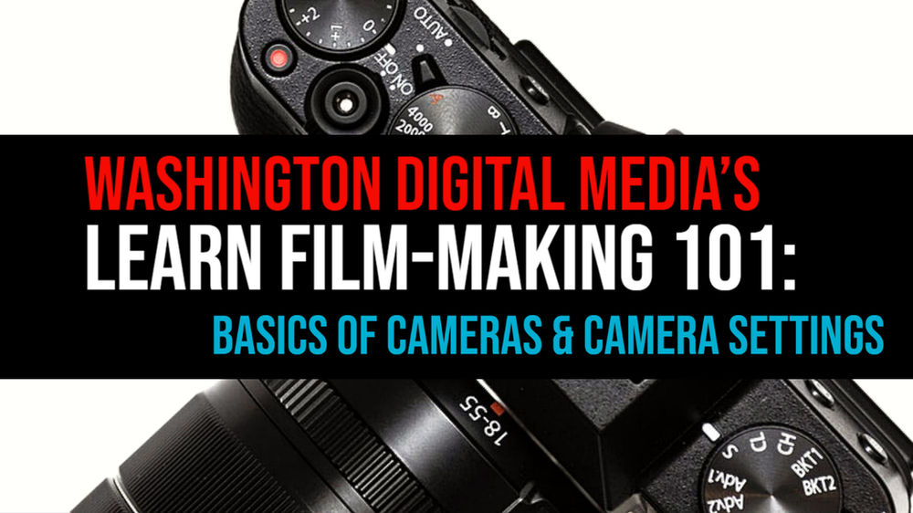 FILM-MAKING 101: BASICS OF CAMERAS & CAMERA SETTINGS