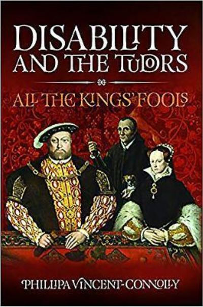 Disability and the Tudors by Vincent Connolly, Phillipa