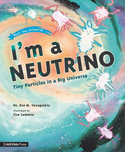 I'm a Neutrino: Tiny Particles in a Big Universe by Dr. Eve M. Vavagiakis
