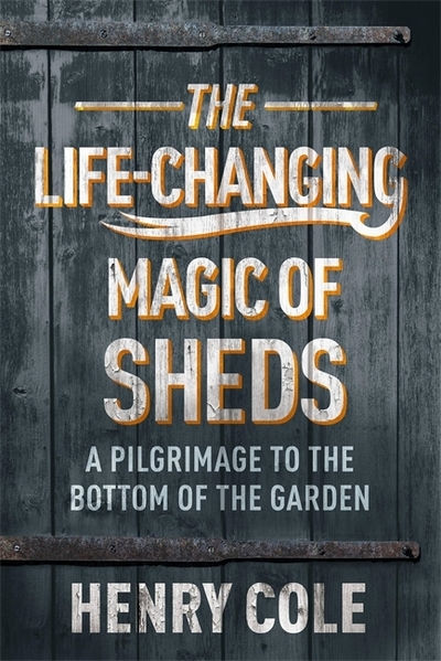Life-Changing Magic of Sheds by Henry Cole