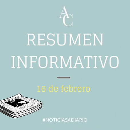 RESUMEN INFORMATIVO DEL MARTES 16 DE FEBRERO 2021