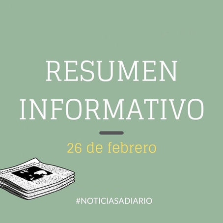 RESUMEN INFORMATIVO DEL VIERNES 26 DE FEBRERO DEL 2021