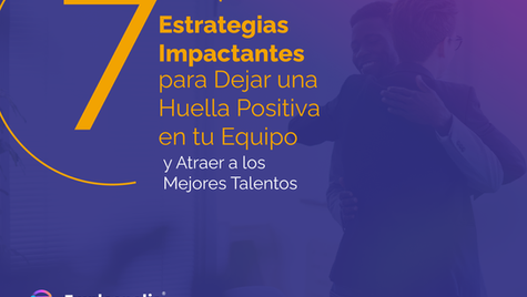 7 Estrategias Impactantes para Dejar una Huella Positiva en tu Equipo y Atraer al Mejor Talento