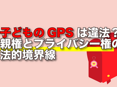 子どものGPSは違法?親権とプライバシー権の法的境界線
