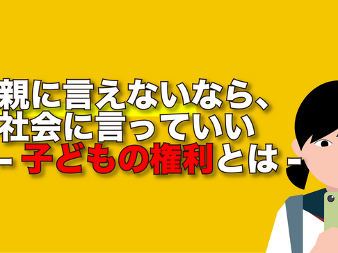 親に言えないなら、社会に言っていい—子どもの権利とは