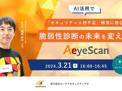 【イベント】2024年3月21日(木)に「AI活用で「セキュリティ人材不足」解消に挑む 脆弱性診断の未来を変えるAeyeScan」ウェビナーを開催します
