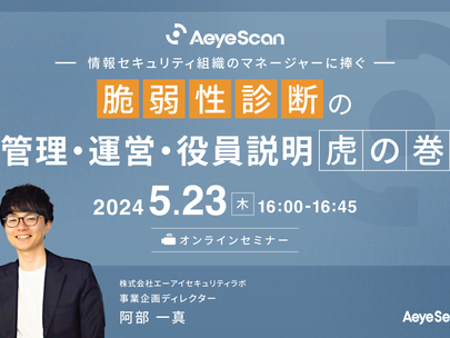 【イベント】2024年5月23日(木)に「情報セキュリティ組織のマネージャーに捧ぐ 脆弱性診断の管理・運営・役員説明「虎の巻」」ウェビナーを開催します