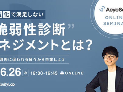 【イベント】2024年6月26日(水)に「内製化で満足しない「脆弱性診断」マネジメントの効果―診断・改修に追われる日々から卒業しよう― 」ウェビナーを開催します