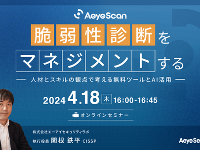 【イベント】2024年4月18日(木)に「脆弱性診断をマネジメントする~人材とスキルの観点で考える無料ツールとAI活用~」ウェビナーを開催します