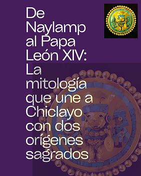 De Naylamp al Papa León XIV la mitología que une a Chiclayo con dos orígenes sagrados.png