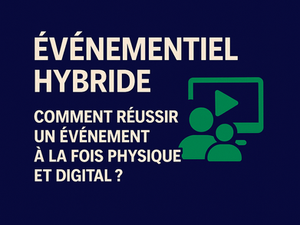 Événementiel hybride : comment réussir un événement à la fois physique et digital ?