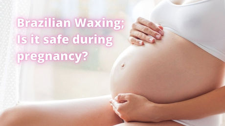 Brazilian waxing; is it safe during pregnancy?