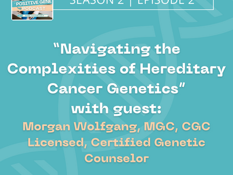 The Positive Gene Podcast - Season 2: Episode 2:  Navigating the Complexities of Hereditary Cancer Genetics with Genetic Counselor, Morgan Wolfgang