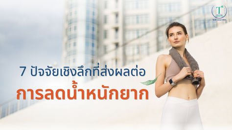 ทำไมลดน้ำหนักจึงไม่ใช่เรื่องง่ายสำหรับคุณ เพราะ 7 ปัจจัยเชิงลึกสำคัญเหล่านี้ 